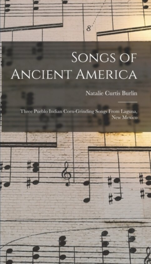 Songs of Ancient America av Natalie Curtis Burlin (Hardcover)