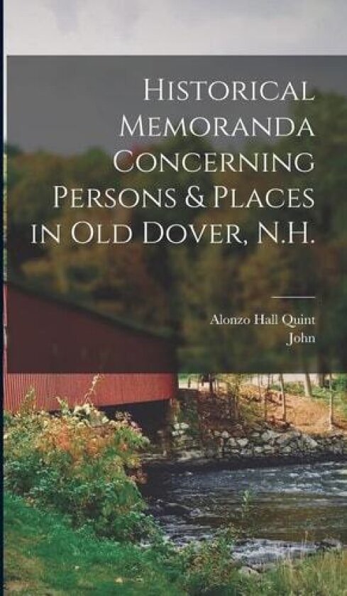 Historical Memoranda Concerning Persons & Places in Old Dover, N.H. av John 1835-1928 Scales, Alonzo Hall Quint (Hardcover)