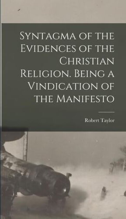 Syntagma of the Evidences of the Christian Religion. Being a Vindication of the Manifesto av Robert Taylor (Hardcover)