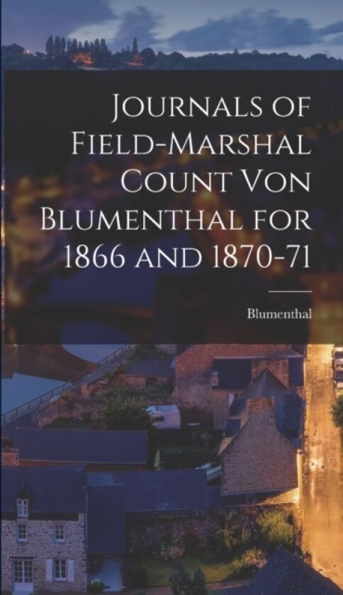 Journals of Field-Marshal Count von Blumenthal for 1866 and 1870-71 av Blumenthal (Hardcover)