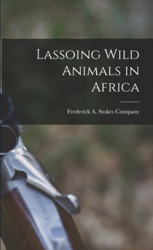 Lassoing Wild Animals in Africa av Frederick a Stokes Company (Paperback)
