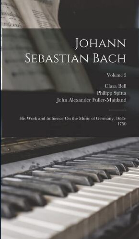 Johann Sebastian Bach av John Alexander Fuller-Maitland, Clara Bell, Philipp Spitta (Hardcover)
