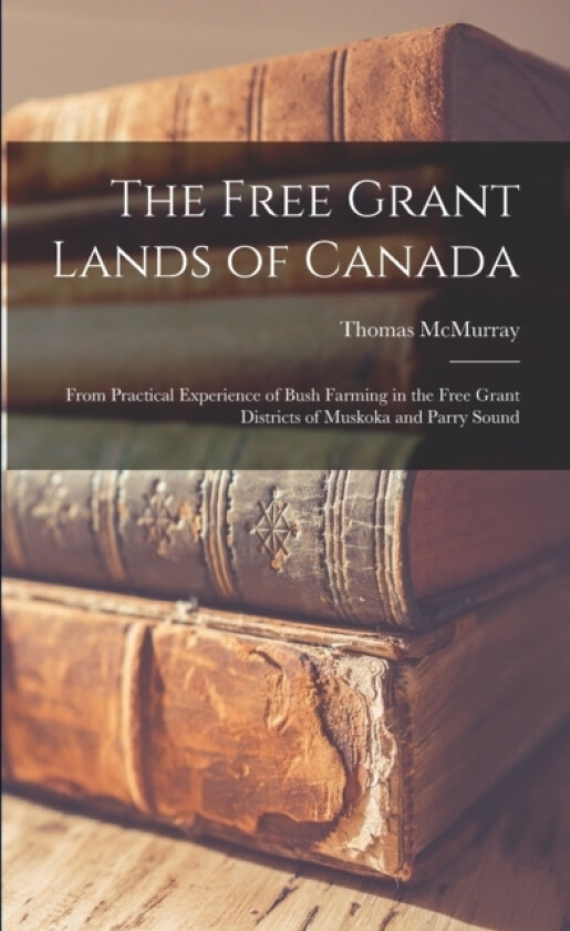 The Free Grant Lands of Canada av Thomas McMurray (Paperback)