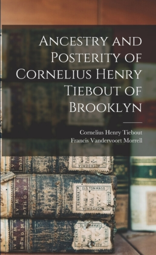 Ancestry and Posterity of Cornelius Henry Tiebout of Brooklyn av Cornelius Henry Tiebout, Francis Vandervoort Morrell (Paperback)
