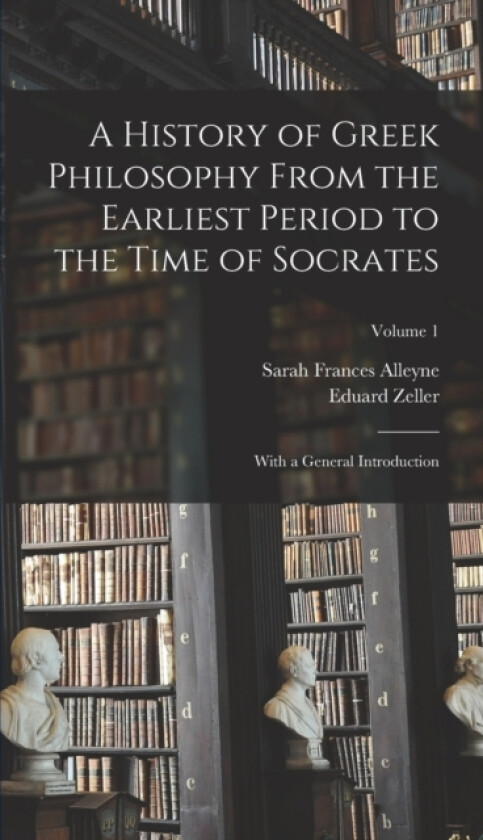 A History of Greek Philosophy From the Earliest Period to the Time of Socrates av Sarah Frances Alleyne, Eduard Zeller (Hardcover)