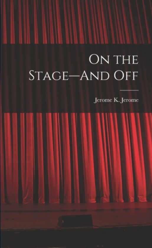 On the Stage--And Off av Jerome K Jerome (Paperback)