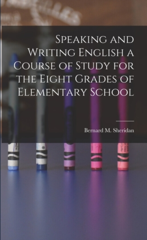 Speaking and Writing English a Course of Study for the Eight Grades of Elementary School av Bernard M Sheridan (Paperback)