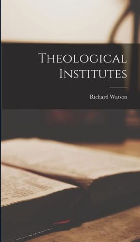 Theological Institutes av Richard Watson (Hardcover)