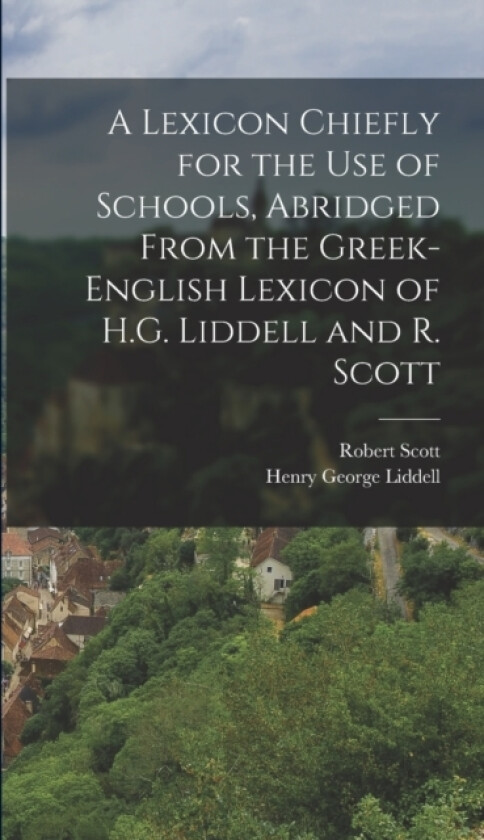A Lexicon Chiefly for the Use of Schools, Abridged From the Greek-English Lexicon of H.G. Liddell and R. Scott av Robert Scott, Henry George Liddell (Hardcover)