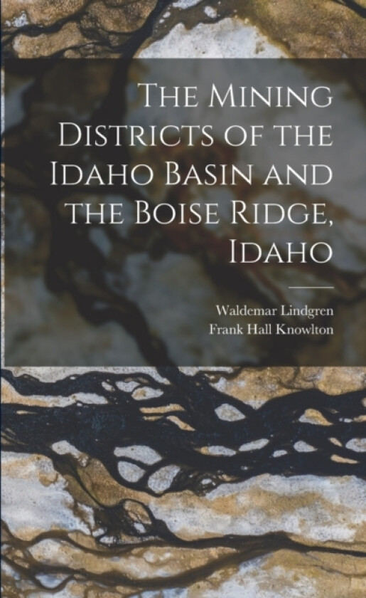The Mining Districts of the Idaho Basin and the Boise Ridge, Idaho av Frank Hall Knowlton, Waldemar Lindgren (Paperback)