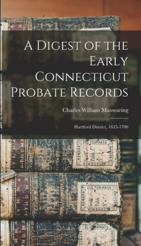 A Digest of the Early Connecticut Probate Records av Charles William Manwaring (Hardcover)