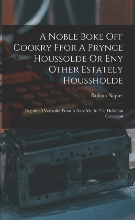 A Noble Boke Off Cookry Ffor A Prynce Houssolde Or Eny Other Estately Houssholde av Robina Napier (Paperback)
