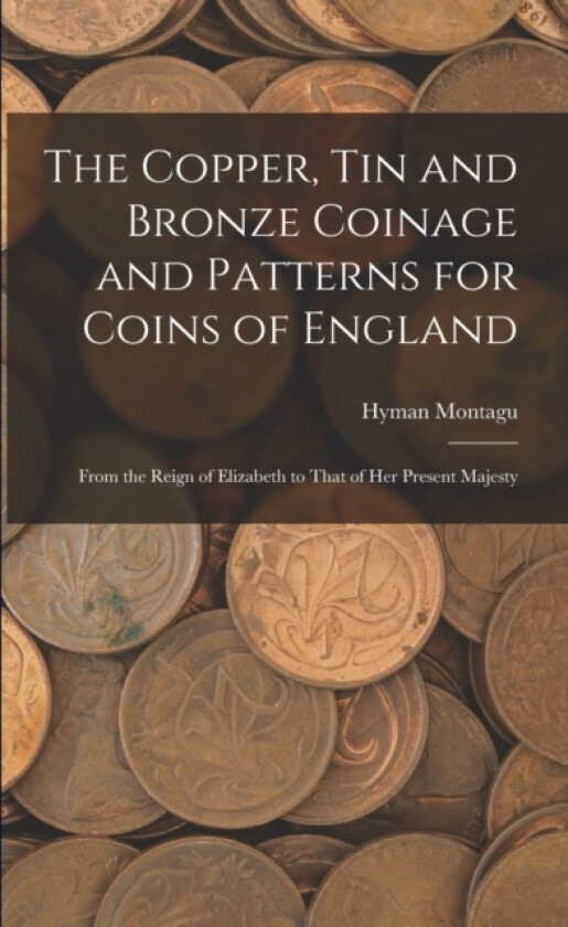 The Copper, Tin and Bronze Coinage and Patterns for Coins of England av Hyman Montagu (Paperback)