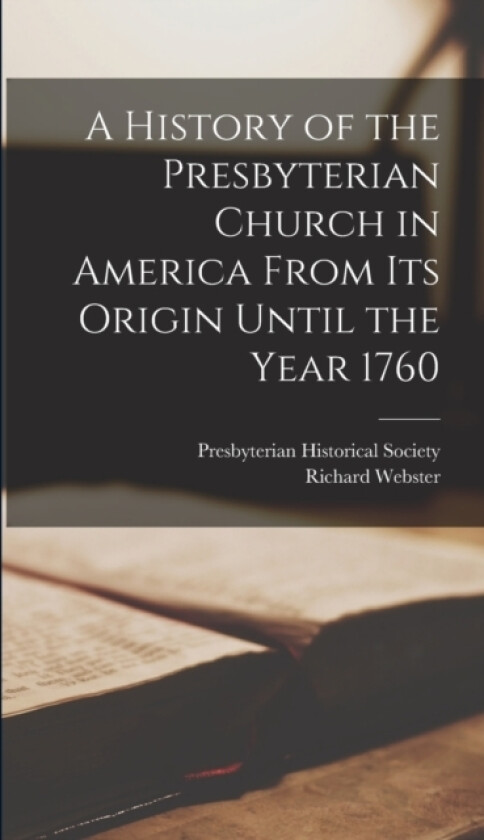 A History of the Presbyterian Church in America From its Origin Until the Year 1760 av Richard Webster (Hardcover)