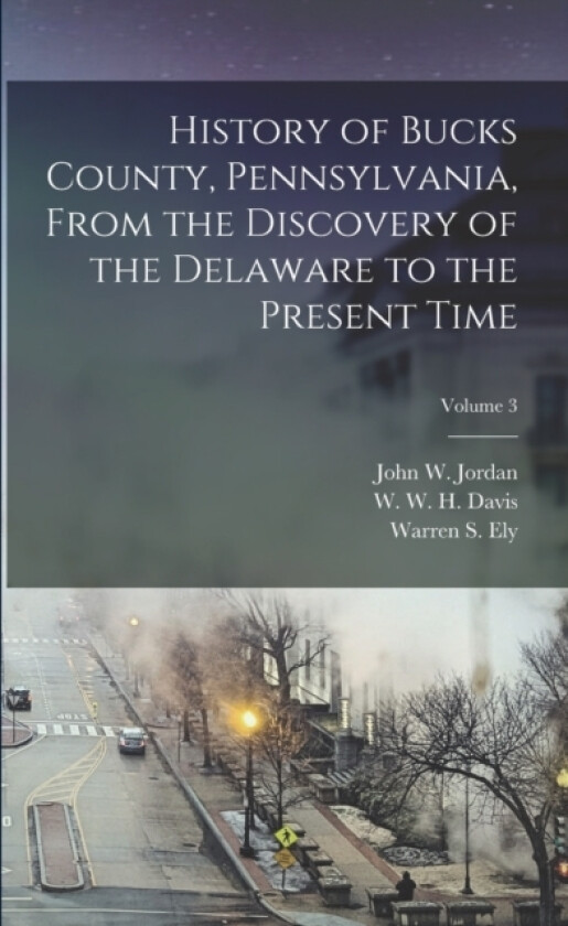 History of Bucks County, Pennsylvania, From the Discovery of the Delaware to the Present Time; Volume 3 av W W H Davis, Warren S B 1 Ely, John W 1840-1921 Jordan (Paperback)
