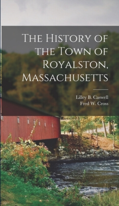 The History of the Town of Royalston, Massachusetts av Lilley B Caswell, Fred W Cross (Hardcover)