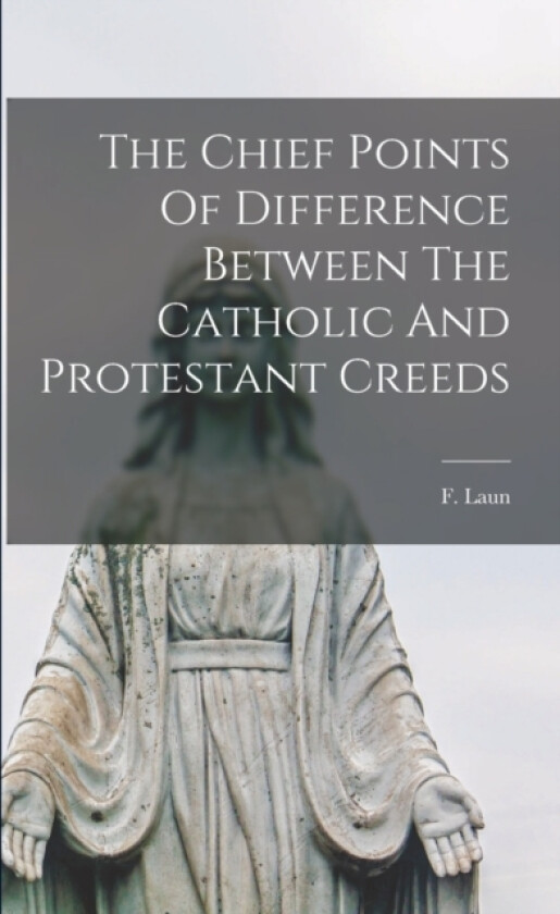 The Chief Points Of Difference Between The Catholic And Protestant Creeds av F Laun (Paperback)