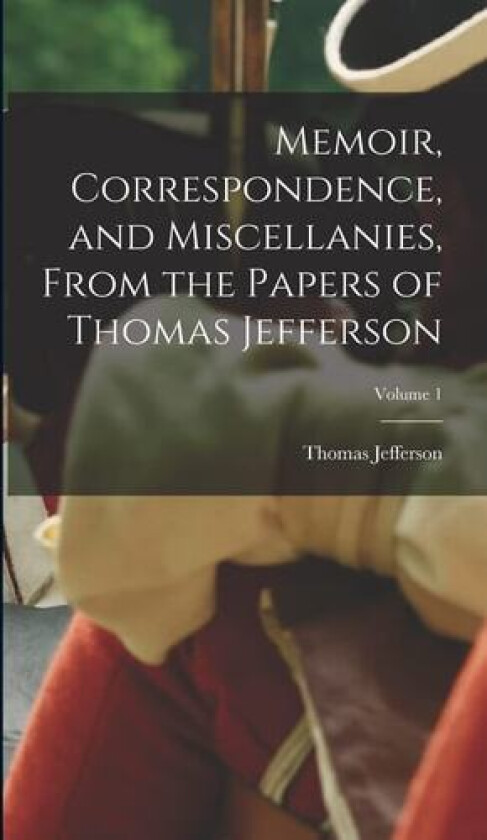 Memoir, Correspondence, and Miscellanies, From the Papers of Thomas Jefferson; Volume 1 av Thomas Jefferson (Hardcover)