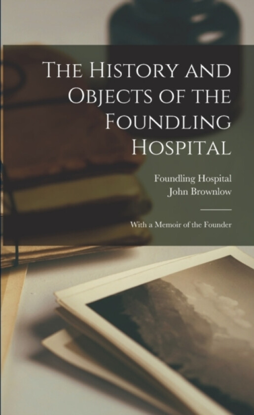 The History and Objects of the Foundling Hospital av John Brownlow, Foundling Hospital (Paperback)