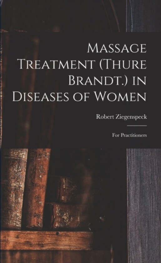 Massage Treatment (Thure Brandt.) in Diseases of Women av Robert Ziegenspeck (Paperback)