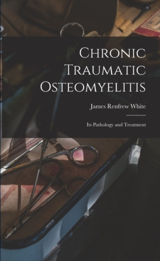 Chronic Traumatic Osteomyelitis av James Renfrew White (Paperback)