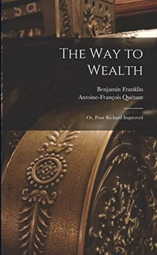 The way to Wealth; or, Poor Richard Improved av Benjamin Franklin, Antoine-Francois Quetant (Paperback)