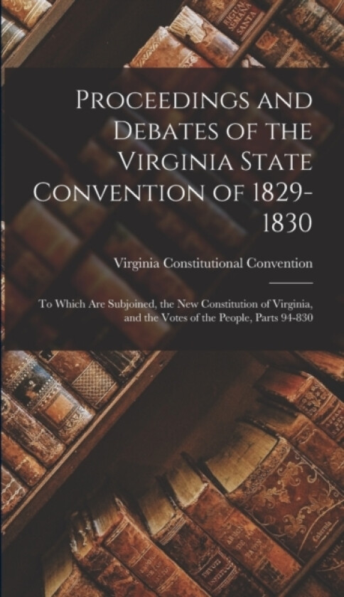 Proceedings and Debates of the Virginia State Convention of 1829-1830 av Virginia Constitutional Convention (Hardcover)