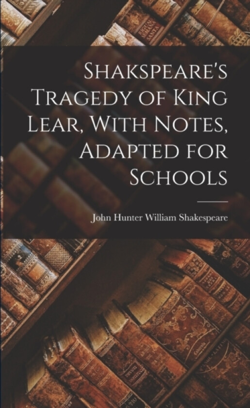 Shakspeare's Tragedy of King Lear, With Notes, Adapted for Schools av John Hunter William Shakespeare (Paperback)