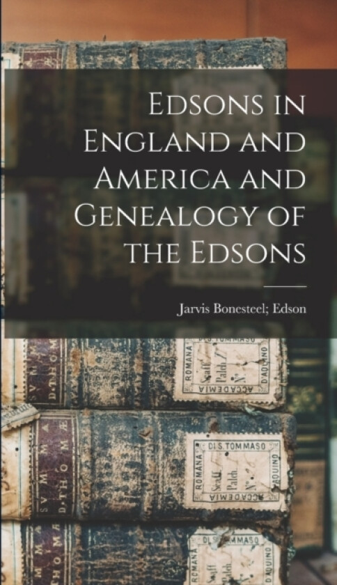 Edsons in England and America and Genealogy of the Edsons av Jarvis Bonesteel 1845- Edson (Hardcover)