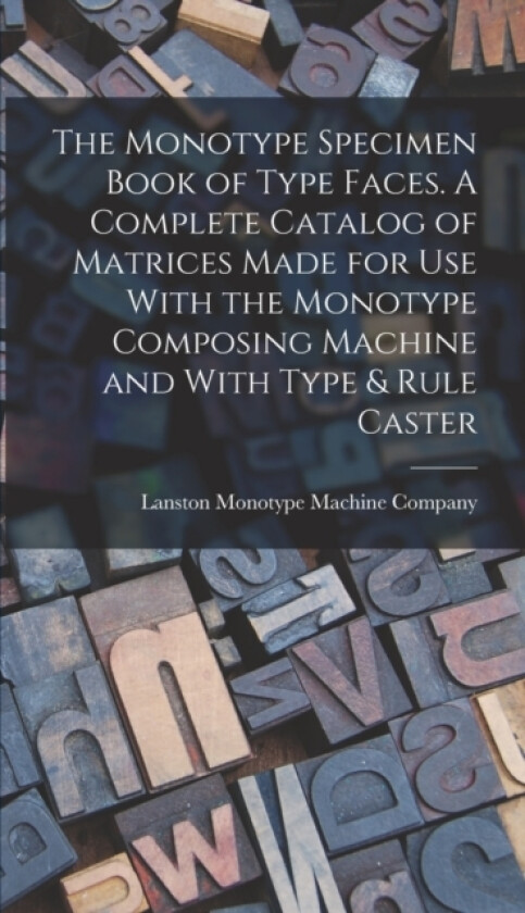 The Monotype Specimen Book of Type Faces. A Complete Catalog of Matrices Made for use With the Monotype Composing Machine and With Type & Rule Caster av Lanston Monotype Machine Company (Hardcover)