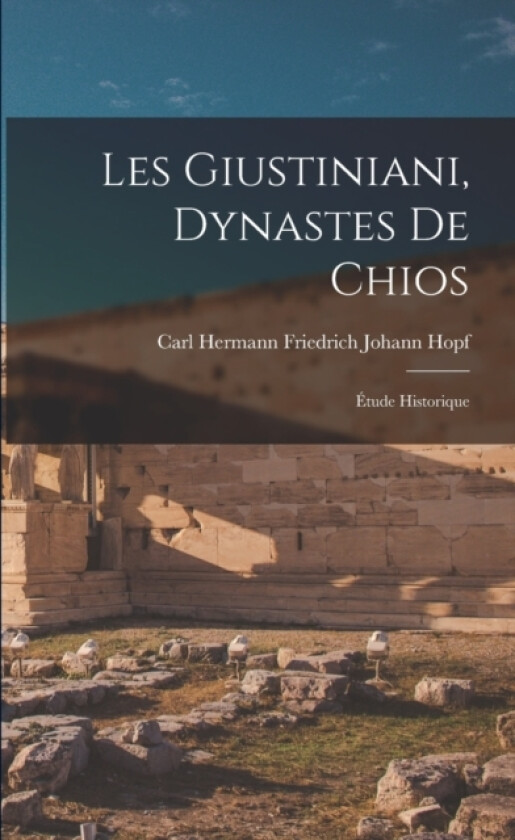 Les Giustiniani, Dynastes De Chios av Carl Hermann Friedrich Johann Hopf (Paperback)