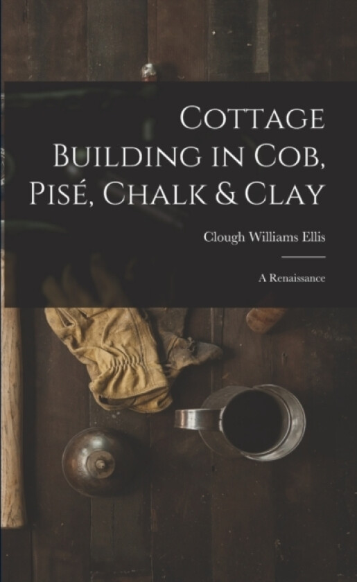 Cottage Building in cob, pise, Chalk & Clay; a Renaissance av Clough Williams Ellis (Paperback)