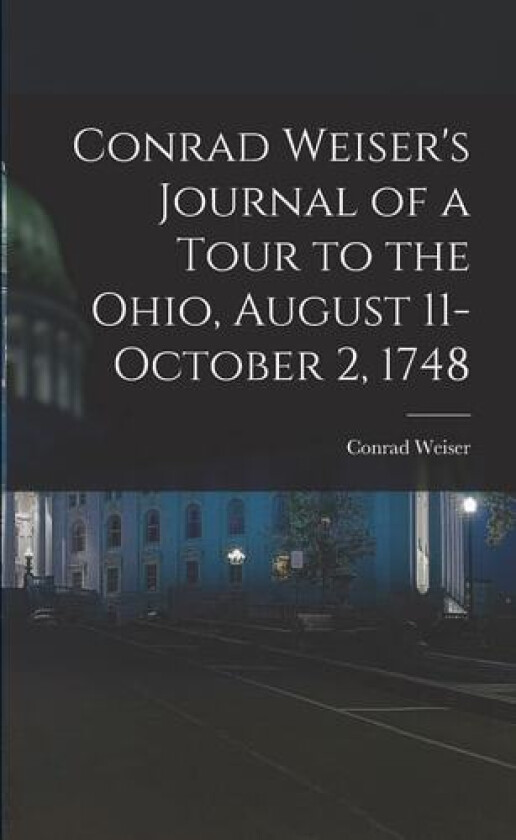 Conrad Weiser's Journal of a Tour to the Ohio, August 11-October 2, 1748 av Conrad Weiser (Paperback)
