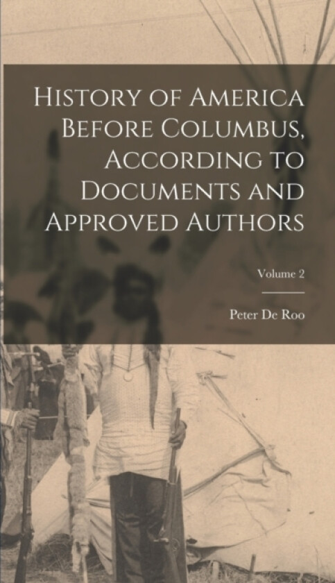 History of America Before Columbus, According to Documents and Approved Authors; Volume 2 av Peter De Roo (Hardcover)