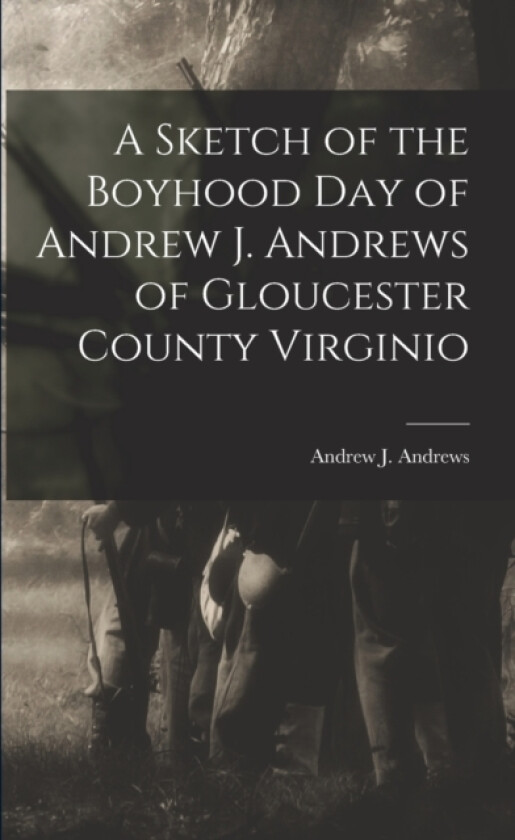 A Sketch of the Boyhood Day of Andrew J. Andrews of Gloucester County Virginio av Andrew J Andrews (Paperback)