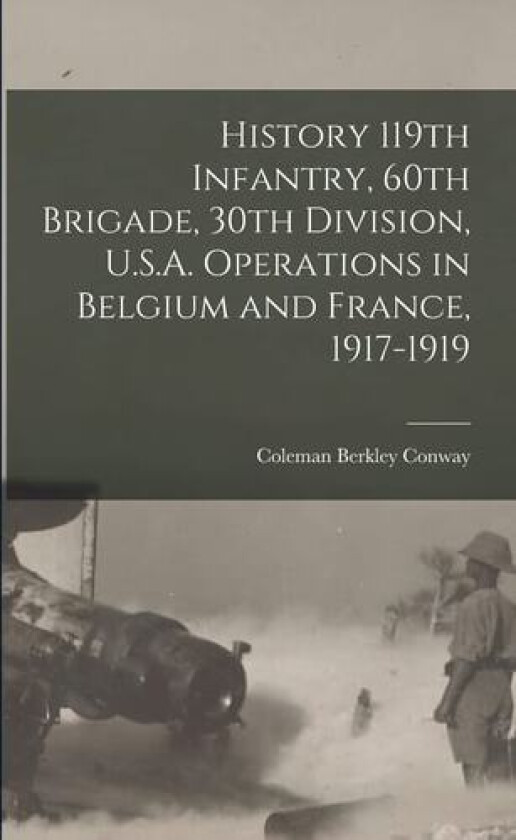 History 119th Infantry, 60th Brigade, 30th Division, U.S.A. Operations in Belgium and France, 1917-1919 av Coleman Berkley Conway (Paperback)