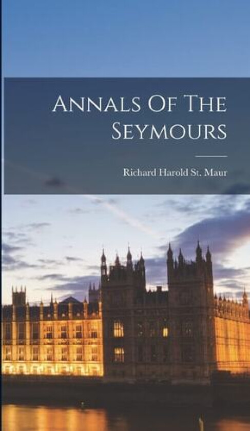 Annals Of The Seymours av Richard Harold St Maur (Hardcover)