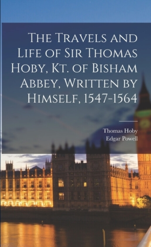 The Travels and Life of Sir Thomas Hoby, Kt. of Bisham Abbey, Written by Himself, 1547-1564 av Edgar Powell, Thomas Hoby (Paperback)