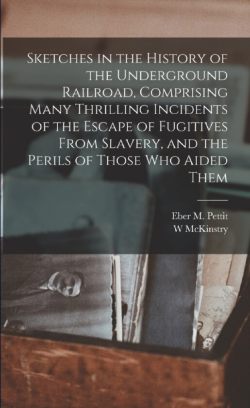 Sketches in the History of the Underground Railroad, Comprising Many Thrilling Incidents of the Escape of Fugitives From Slavery, and the Perils of Those Who Aided Them av W McKinstry (Paperback)