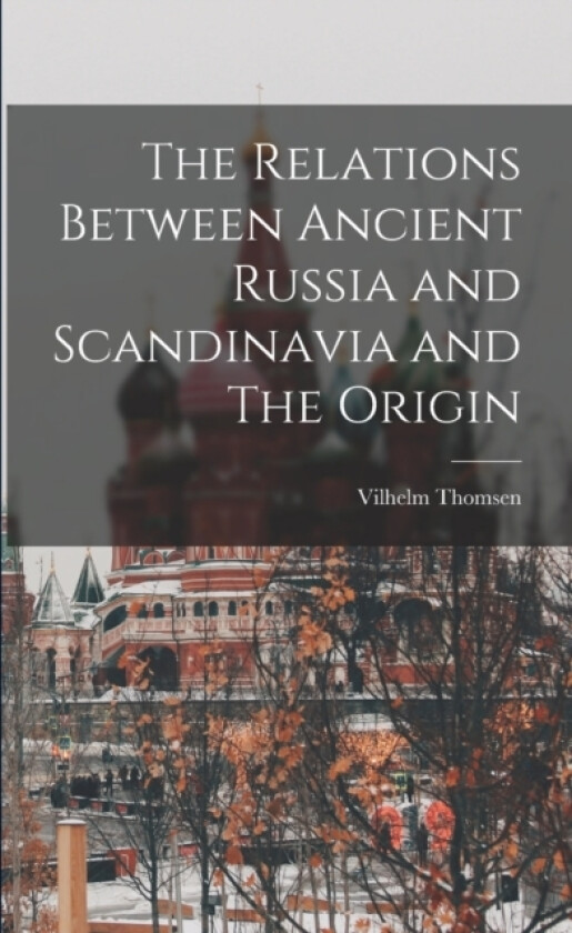The Relations Between Ancient Russia and Scandinavia and The Origin av Vilhelm Thomsen (Paperback)
