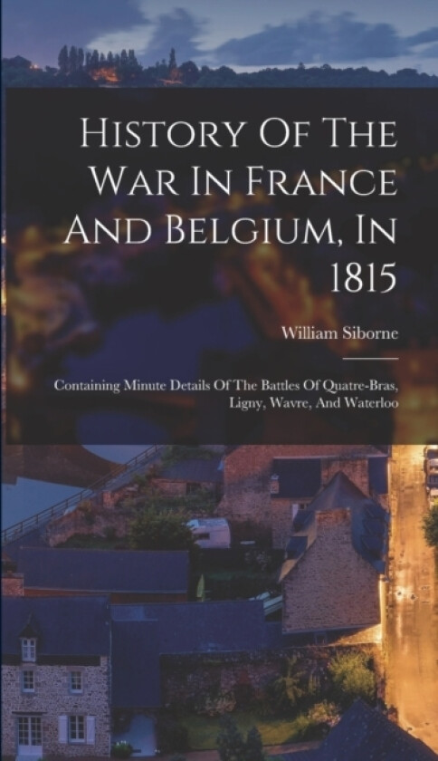 History Of The War In France And Belgium, In 1815 av William Siborne (Hardcover)