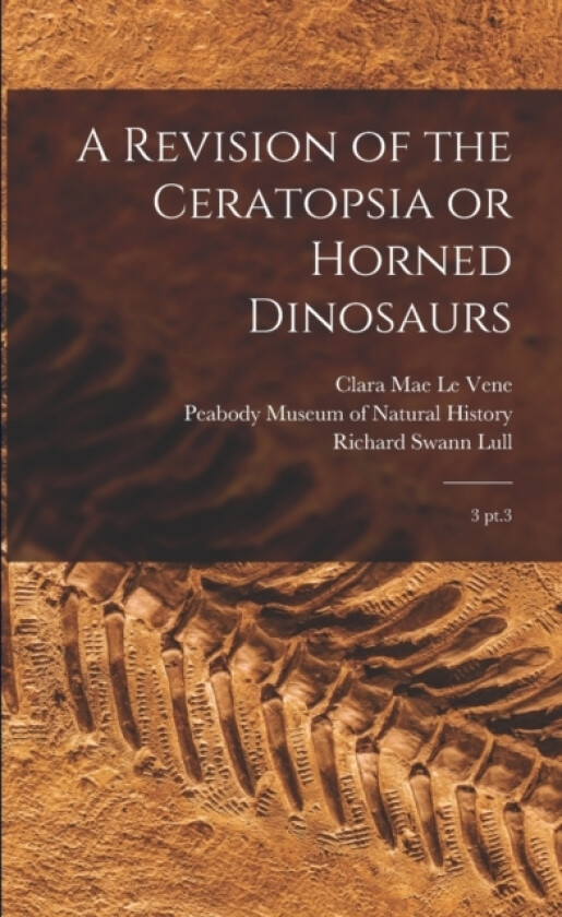 A Revision of the Ceratopsia or Horned Dinosaurs av Clara Mae Le Vene, Richard Swann Lull (Paperback)