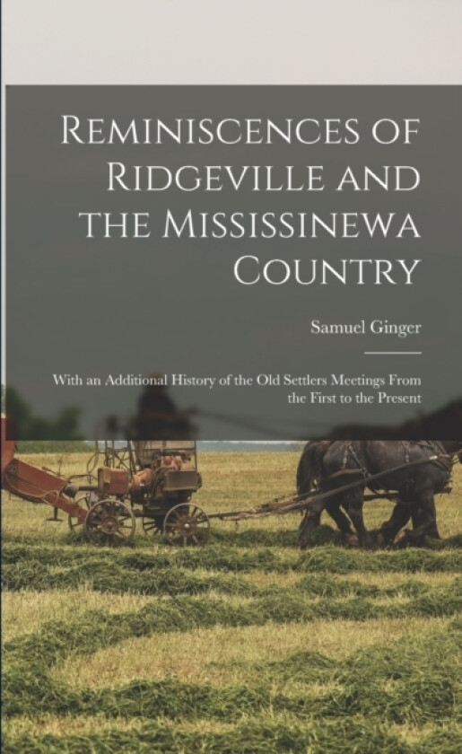 Reminiscences of Ridgeville and the Mississinewa Country; With an Additional History of the old Settlers Meetings From the First to the Present av Samuel Ginger (Paperback)