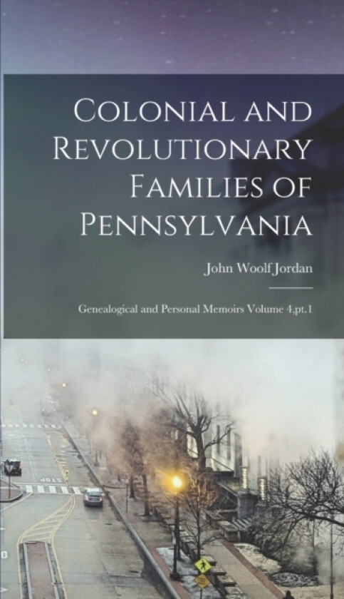 Colonial and Revolutionary Families of Pennsylvania; Genealogical and Personal Memoirs Volume 4, pt.1 av John Woolf Jordan (Hardcover)