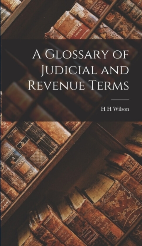 A Glossary of Judicial and Revenue Terms av H H Wilson (Hardcover)