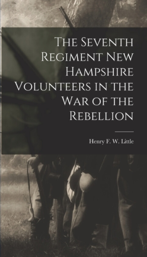 The Seventh Regiment New Hampshire Volunteers in the War of the Rebellion av Henry F W Little (Hardcover)
