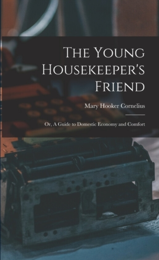 The Young Housekeeper's Friend; Or, A Guide to Domestic Economy and Comfort av Mary Hooker Cornelius (Paperback)