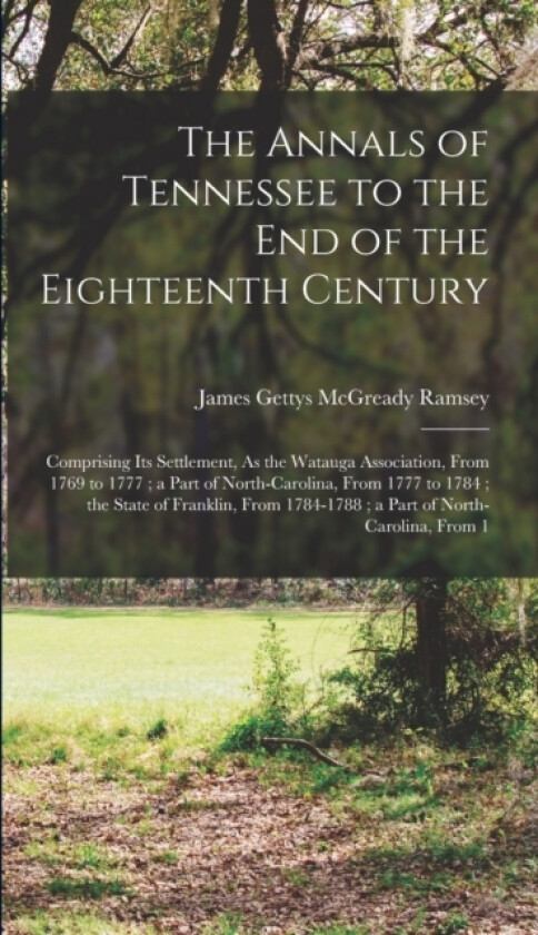 The Annals of Tennessee to the End of the Eighteenth Century av James Gettys McGready Ramsey (Hardcover)