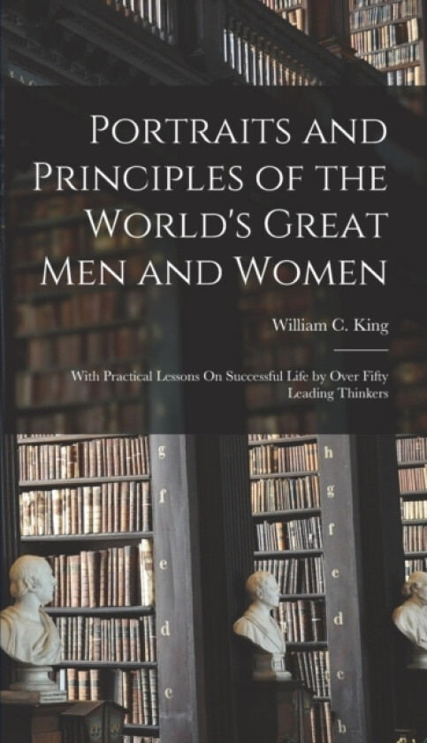 Portraits and Principles of the World's Great Men and Women av William C King (Hardcover)