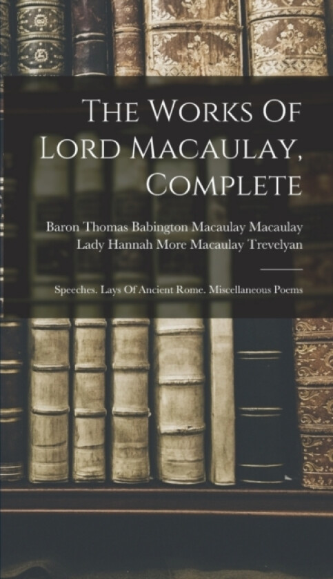The Works Of Lord Macaulay, Complete av Baron Thomas Babington Macaulay Macau, Lady Hannah More Macaulay Trevelyan (Hardcover)